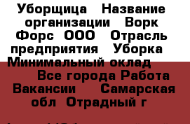 Уборщица › Название организации ­ Ворк Форс, ООО › Отрасль предприятия ­ Уборка › Минимальный оклад ­ 23 000 - Все города Работа » Вакансии   . Самарская обл.,Отрадный г.